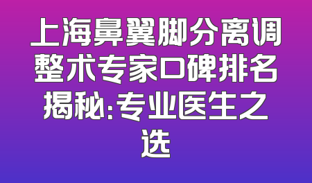 上海鼻翼脚分离调整术专家口碑排名揭秘：专业医生之选