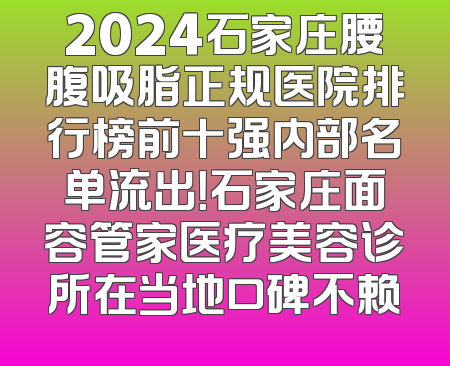 2024石家庄腰腹吸脂正规医院排行榜前十强内部名单流出！石家庄面容管家医疗美容诊所在当地口碑不赖