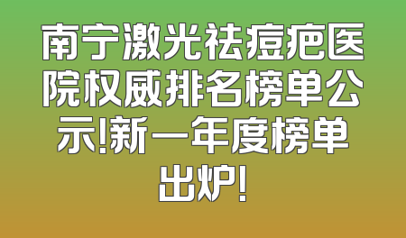 南宁激光祛痘疤医院权威排名榜单公示！新一年度榜单出炉！