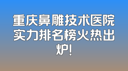 重庆鼻雕技术医院实力排名榜火热出炉！
