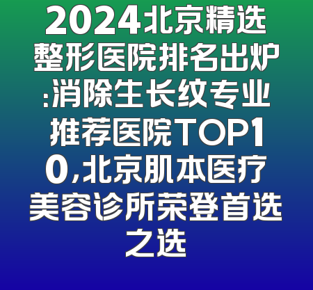 2024北京精选整形医院排名出炉：消除生长纹专业推荐医院TOP10，北京肌本医疗美容诊所荣登首选之选