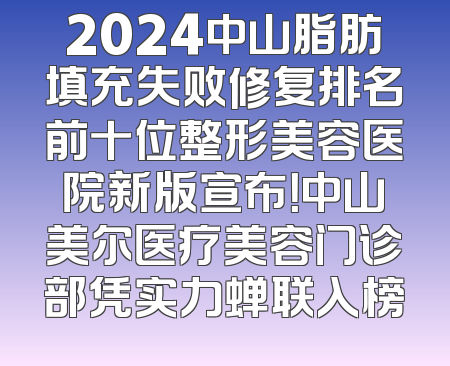 2024中山脂肪填充失败修复排名前十位整形美容医院新版宣布！中山美尔医疗美容门诊部凭实力蝉联入榜