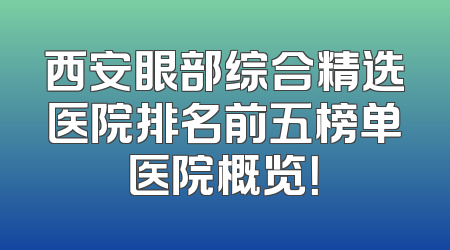 西安眼部综合精选医院排名前五榜单医院概览！
