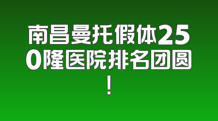 南昌曼托假体250隆医院排名团圆！