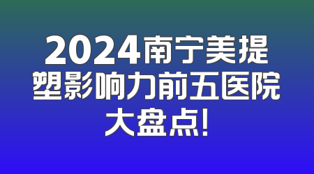 2024南宁美提塑影响力前五医院大盘点！