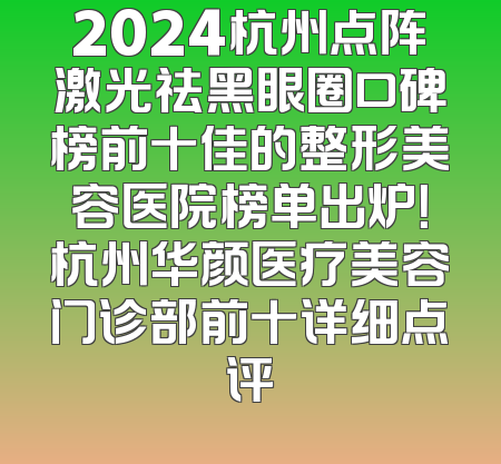 2024杭州点阵激光祛黑眼圈口碑榜前十佳的整形美容医院榜单出炉！杭州华颜医疗美容门诊部前十详细点评