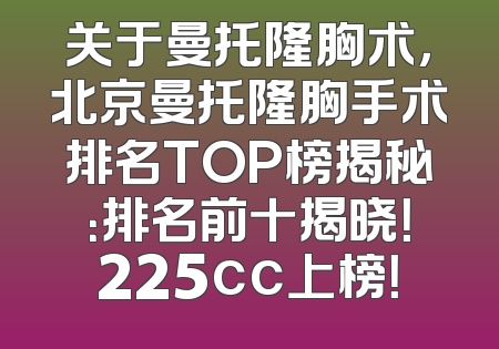 关于曼托隆胸术，北京曼托隆胸手术排名TOP榜揭秘：排名前十揭晓！225cc上榜！