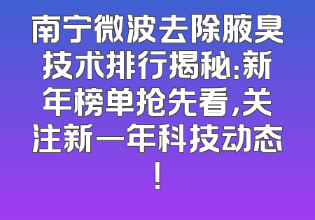 南宁微波去除腋臭技术排行揭秘：新年榜单抢先看，关注新一年科技动态！