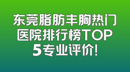 东莞脂肪丰胸热门医院排行榜TOP5专业评价！