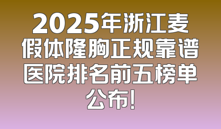 2025年浙江麦假体隆胸正规靠谱医院排名前五榜单公布！