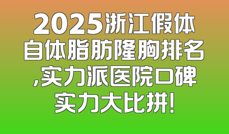 2025浙江假体自体脂肪隆胸排名，实力派医院口碑实力大比拼！