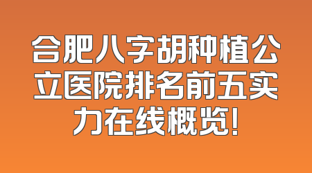 合肥八字胡种植公立医院排名前五实力在线概览！