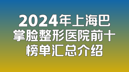 2024年上海巴掌脸整形医院前十榜单汇总介绍