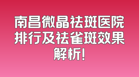 南昌微晶祛斑医院排行及祛雀斑效果解析!