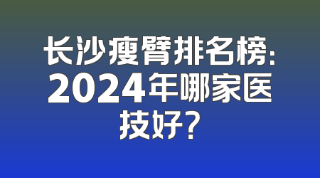 长沙瘦臂排名榜：2024年哪家医技好？