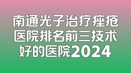 南通光子治疗痤疮医院排名前三技术好的医院2024