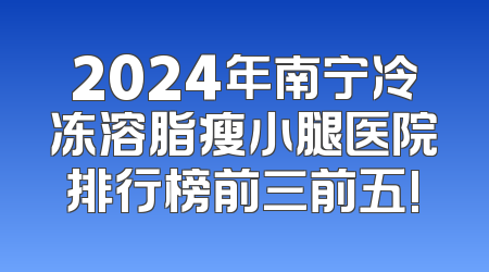 2024年南宁冷冻溶脂瘦小腿医院排行榜前三前五!