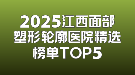 2025江西面部塑形轮廓医院精选榜单TOP5