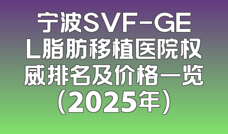 宁波SVF-GEL脂肪移植医院权威排名及价格一览（2025年）