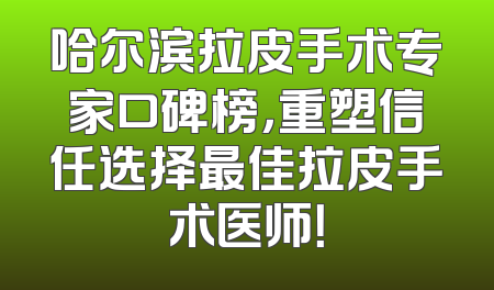 哈尔滨拉皮手术专家口碑榜，重塑信任选择最佳拉皮手术医师！