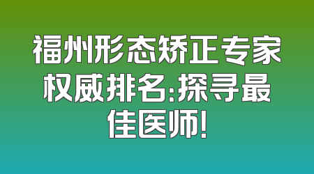 福州形态矫正专家权威排名：探寻最佳医师！