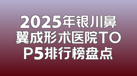 2025年银川鼻翼成形术医院TOP5排行榜盘点