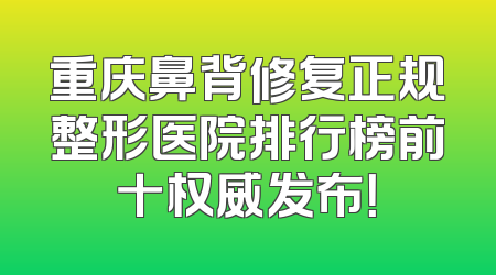 重庆鼻背修复正规整形医院排行榜前十权威发布！