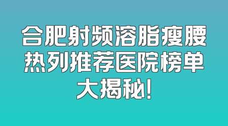 合肥射频溶脂瘦腰热列推荐医院榜单大揭秘！