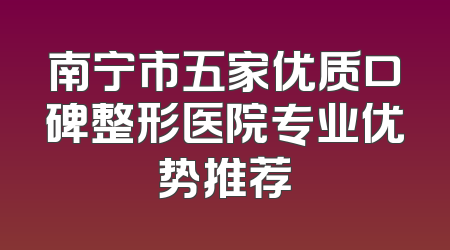 南宁市五家优质口碑整形医院专业优势推荐