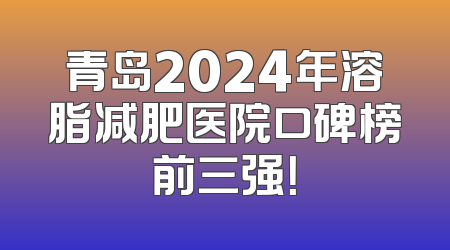 青岛2024年溶脂减肥医院口碑榜前三强！