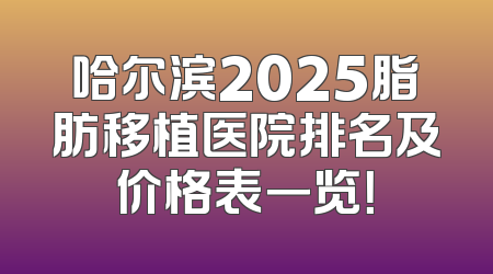 哈尔滨2025脂肪移植医院排名及价格表一览！