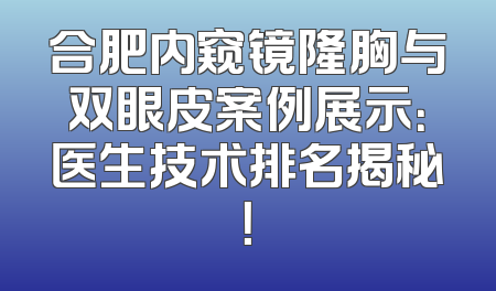 合肥内窥镜隆胸与双眼皮案例展示：医生技术排名揭秘！