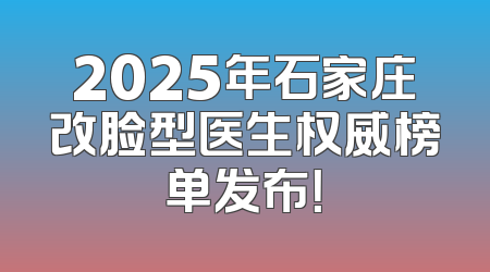 2025年石家庄改脸型医生权威榜单发布！