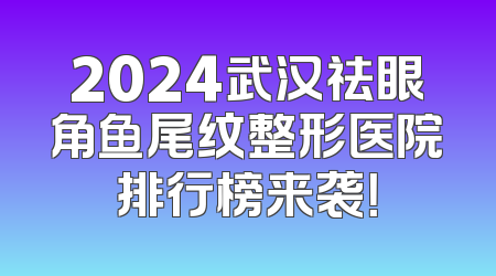 2024武汉祛眼角鱼尾纹整形医院排行榜来袭！