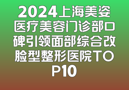 2024上海美姿医疗美容门诊部口碑引领面部综合改脸型整形医院TOP10