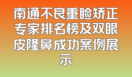 南通不良重睑矫正专家排名榜及双眼皮隆鼻成功案例展示