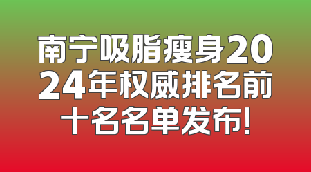 南宁吸脂瘦身2024年权威排名前十名名单发布！