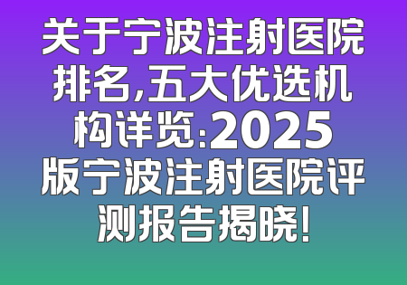 关于宁波注射医院排名，五大优选机构详览：2025版宁波注射医院评测报告揭晓！