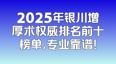 2025年银川增厚术权威排名前十榜单，专业靠谱！