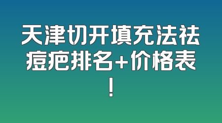 天津切开填充法祛痘疤排名+价格表!