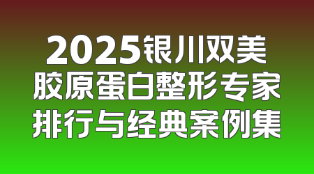 2025银川双美胶原蛋白整形专家排行与经典案例集