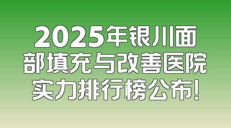2025年银川面部填充与改善医院实力排行榜公布！