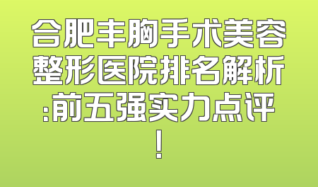 合肥丰胸手术美容整形医院排名解析：前五强实力点评！