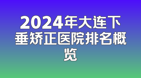 2024年大连下垂矫正医院排名概览