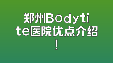 郑州Bodytite医院优点介绍！