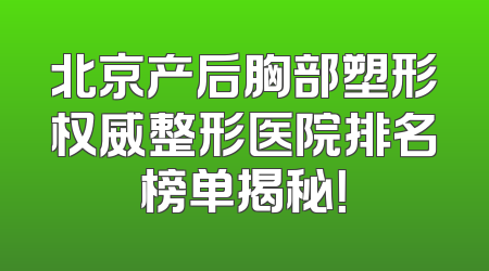 北京产后胸部塑形权威整形医院排名榜单揭秘！