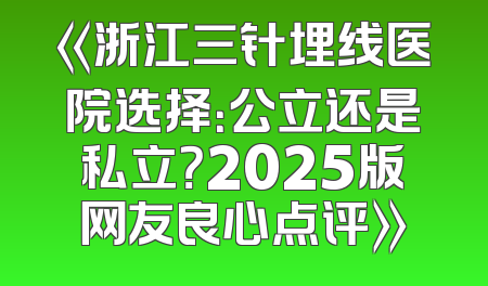 《浙江三针埋线医院选择：公立还是私立？2025版网友良心点评》