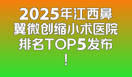 2025年江西鼻翼微创缩小术医院排名TOP5发布！