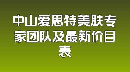 中山爱思特美肤专家团队及最新价目表