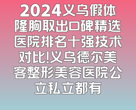 2024义乌假体隆胸取出口碑精选医院排名十强技术对比！义乌德尔美客整形美容医院公立私立都有